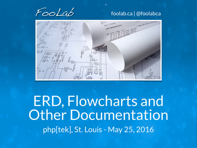 foolab.ca | @foolabca
ERD, Flowcharts and
Other Documentation
php[tek], St. Louis - May 25, 2016
