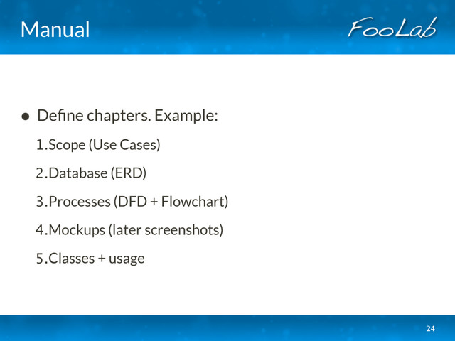 Manual
• Deﬁne chapters. Example:
1.Scope (Use Cases)
2.Database (ERD)
3.Processes (DFD + Flowchart)
4.Mockups (later screenshots)
5.Classes + usage
24
