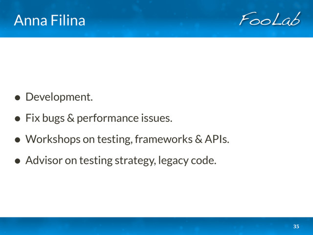 Anna Filina
• Development.
• Fix bugs & performance issues.
• Workshops on testing, frameworks & APIs.
• Advisor on testing strategy, legacy code.
35

