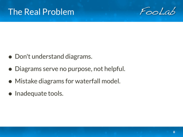The Real Problem
• Don't understand diagrams.
• Diagrams serve no purpose, not helpful.
• Mistake diagrams for waterfall model.
• Inadequate tools.
8
