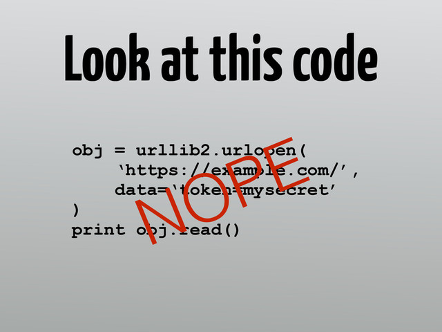 Look at this code
obj = urllib2.urlopen( 
‘https://example.com/’, 
data=‘token=mysecret’
) 
print obj.read()
NOPE
