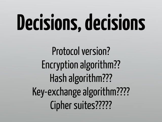 Protocol version?
Encryption algorithm??
Hash algorithm???
Key-exchange algorithm????
Cipher suites?????
Decisions, decisions
