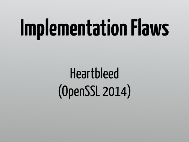 Heartbleed
(OpenSSL 2014)
Implementation Flaws
