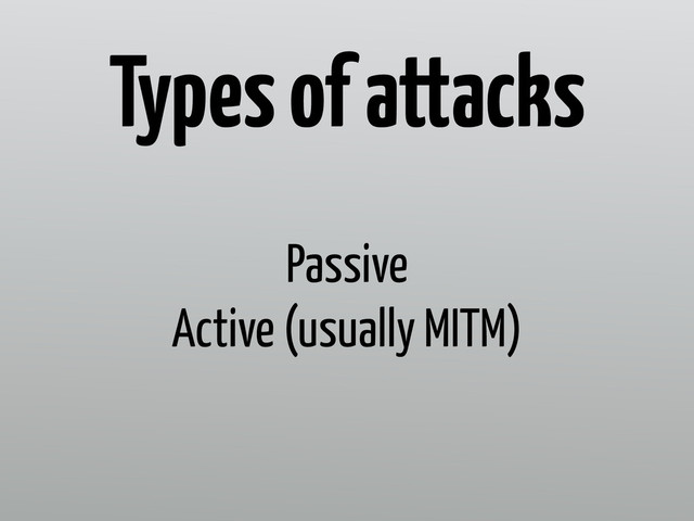 Passive
Active (usually MITM)
Types of attacks

