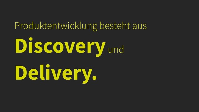 Produktentwicklung besteht aus
Discovery und
Delivery.
