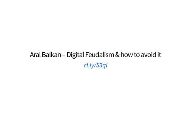 Aral Balkan – Digital Feudalism & how to avoid it
cl.ly/S3qI
