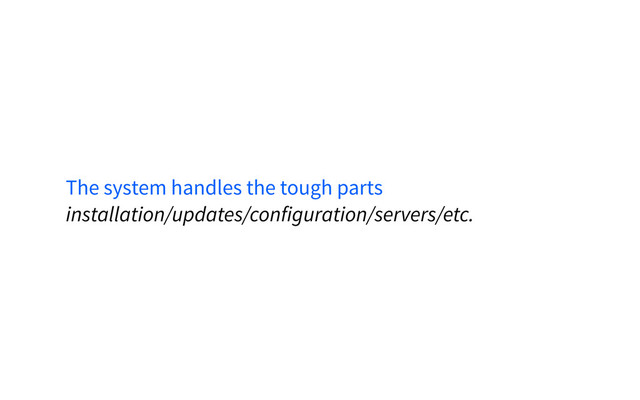 The system handles the tough parts
installation/updates/configuration/servers/etc.
