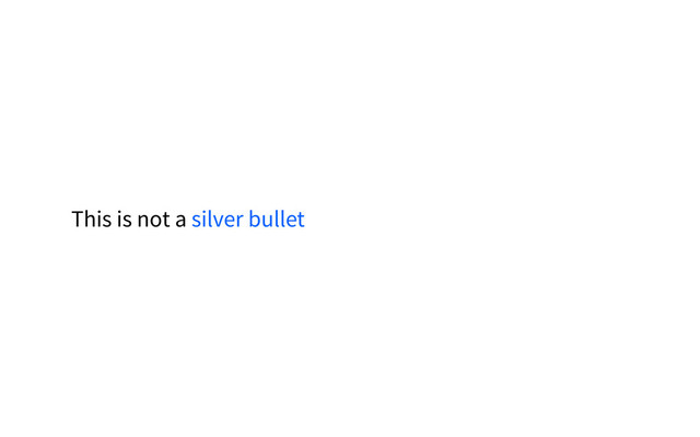This is not a silver bullet
