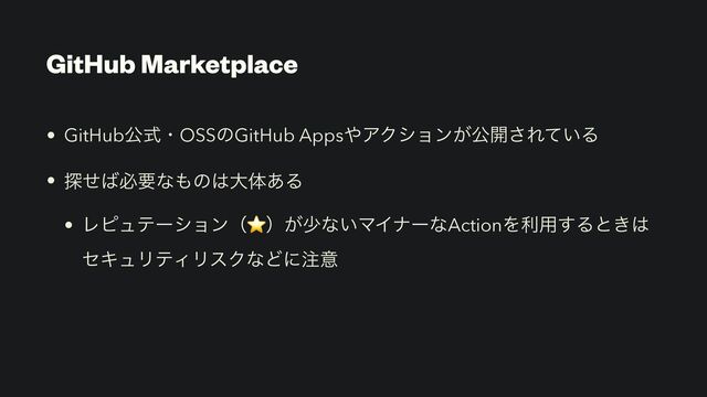 GitHub Marketplace
• GitHubެࣜɾOSSͷGitHub Apps΍ΞΫγϣϯ͕ެ։͞Ε͍ͯΔ
• ୳ͤ͹ඞཁͳ΋ͷ͸େମ͋Δ
• Ϩϐϡςʔγϣϯʢ⭐ʣ͕গͳ͍ϚΠφʔͳActionΛར༻͢Δͱ͖͸
ηΩϡϦςΟϦεΫͳͲʹ஫ҙ
