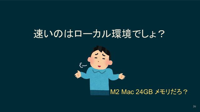 速いのはローカル環境でしょ？
26
M2 Mac 24GB メモリだろ？
