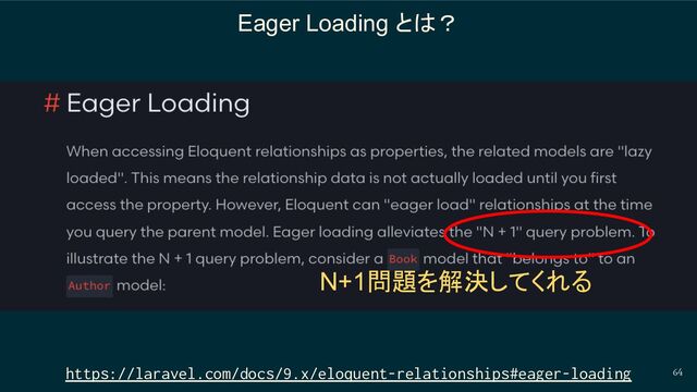 64
Eager Loading とは？
https://laravel.com/docs/9.x/eloquent-relationships#eager-loading
N+1問題を解決してくれる

