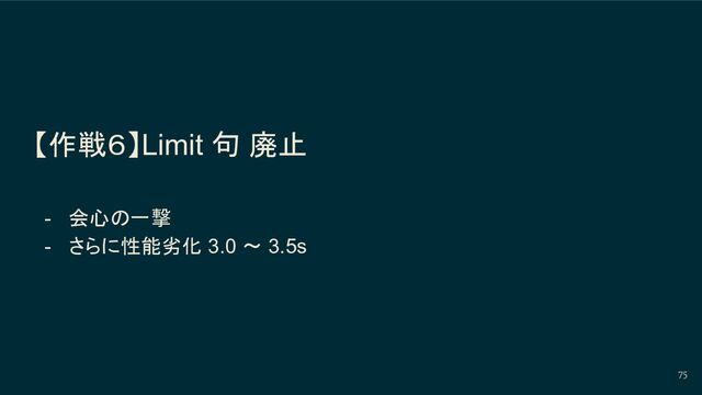 【作戦６】Limit 句 廃止
- 会心の一撃
- さらに性能劣化 3.0 〜 3.5s
75
