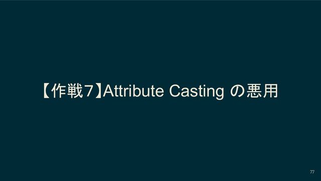 【作戦７】Attribute Casting の悪用
77
