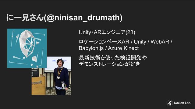 にー兄さん(@ninisan_drumath)
Unity・ARエンジニア(23)
ロケーションベースAR / Unity / WebAR /
Babylon.js / Azure Kinect
最新技術を使った検証開発や
デモンストレーションが好き
