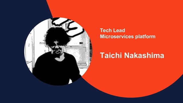 Tech Lead
Microservices platform
Taichi Nakashima
