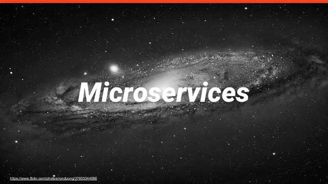 Microservices
https://www.flickr.com/photos/ronduong/37605344086
