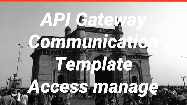 API Gateway
Communication
Template
Access manage
