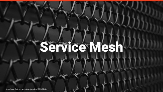 Service Mesh
https://www.flickr.com/photos/mjsonline/1971492464
