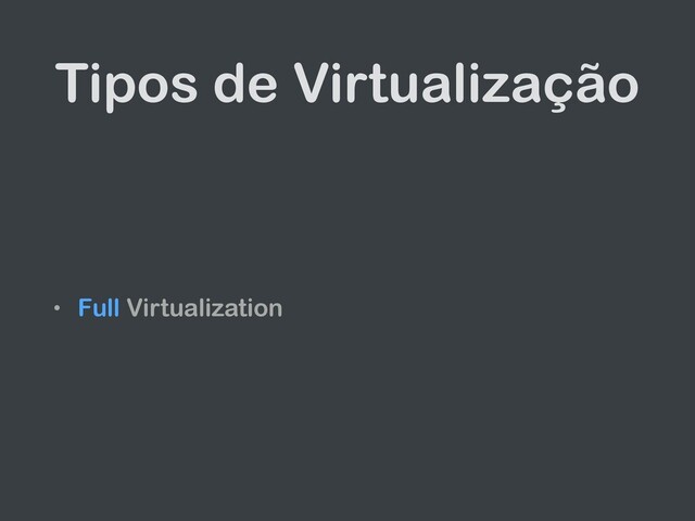 Tipos de Virtualização
• Full Virtualization
