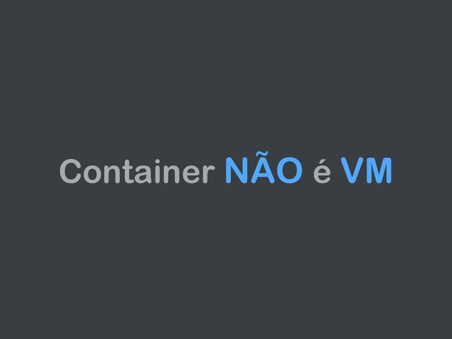 Container NÃO é VM
