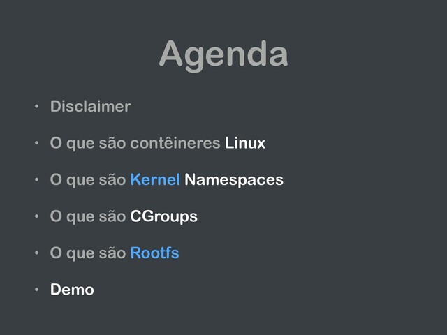 Agenda
• Disclaimer
• O que são contêineres Linux
• O que são Kernel Namespaces
• O que são CGroups
• O que são Rootfs
• Demo
