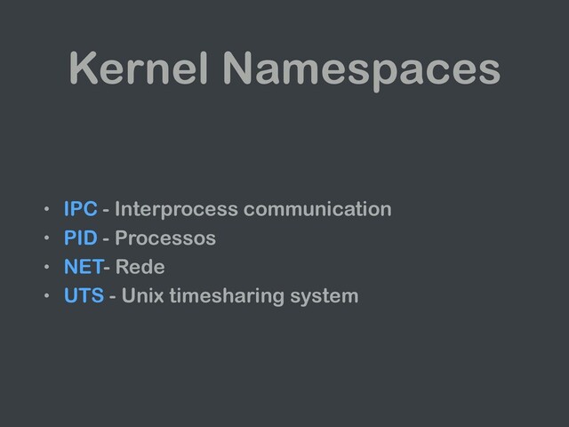 Kernel Namespaces
• IPC - Interprocess communication
• PID - Processos
• NET- Rede
• UTS - Unix timesharing system

