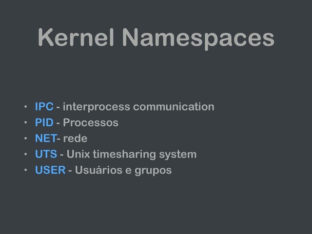 Kernel Namespaces
• IPC - interprocess communication
• PID - Processos
• NET- rede
• UTS - Unix timesharing system
• USER - Usuários e grupos
