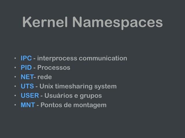 Kernel Namespaces
• IPC - interprocess communication
• PID - Processos
• NET- rede
• UTS - Unix timesharing system
• USER - Usuários e grupos
• MNT - Pontos de montagem
