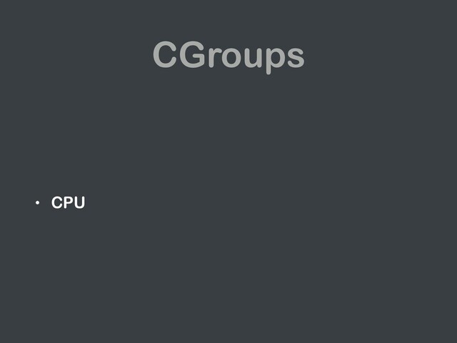 CGroups
• CPU

