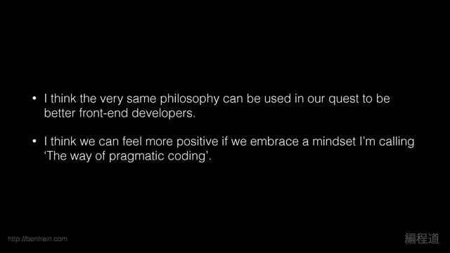 http://benfrain.com ฤఔಓ
• I think the very same philosophy can be used in our quest to be
better front-end developers.
• I think we can feel more positive if we embrace a mindset I’m calling
‘The way of pragmatic coding’.
