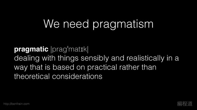 ฤఔಓ
http://benfrain.com
pragmatic |pragˈmatɪk|  
dealing with things sensibly and realistically in a
way that is based on practical rather than
theoretical considerations
We need pragmatism
