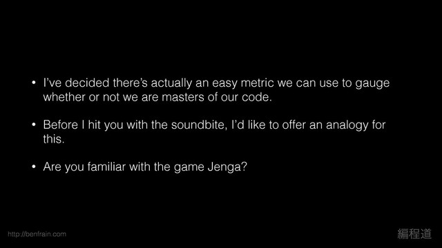 http://benfrain.com ฤఔಓ
• I’ve decided there’s actually an easy metric we can use to gauge
whether or not we are masters of our code.
• Before I hit you with the soundbite, I’d like to offer an analogy for
this.
• Are you familiar with the game Jenga?
