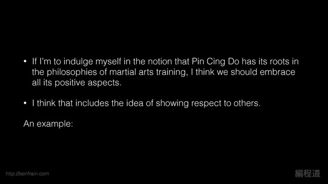 http://benfrain.com ฤఔಓ
• If I’m to indulge myself in the notion that Pin Cing Do has its roots in
the philosophies of martial arts training, I think we should embrace
all its positive aspects.
• I think that includes the idea of showing respect to others.
An example:
