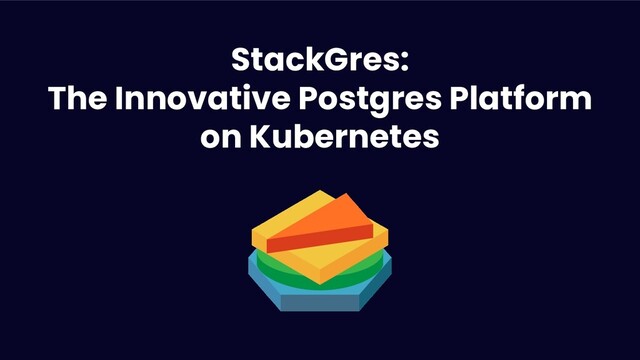 De-constructing Postgres into a Cloud Native Platform
@ahachete
StackGres:
The Innovative Postgres Platform
on Kubernetes
