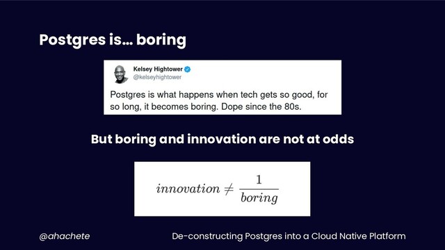 De-constructing Postgres into a Cloud Native Platform
@ahachete
Postgres is… boring
But boring and innovation are not at odds
