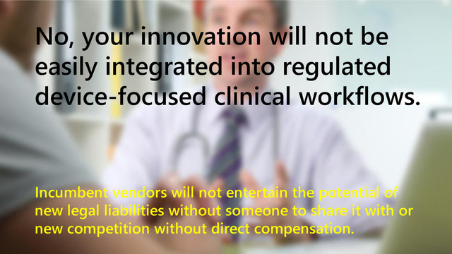 www.netspective.com 9
No, your innovation will not be
easily integrated into regulated
device-focused clinical workflows.
Incumbent vendors will not entertain the potential of
new legal liabilities without someone to share it with or
new competition without direct compensation.
