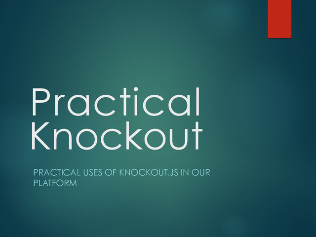 Practical
PRACTICAL USES OF KNOCKOUT.JS IN OUR
PLATFORM
Knockout
