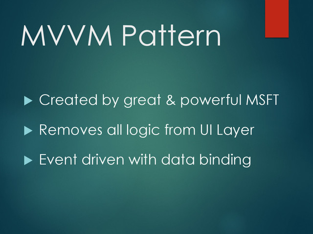 MVVM Pattern
u  Created by great & powerful MSFT
u  Removes all logic from UI Layer
u  Event driven with data binding
