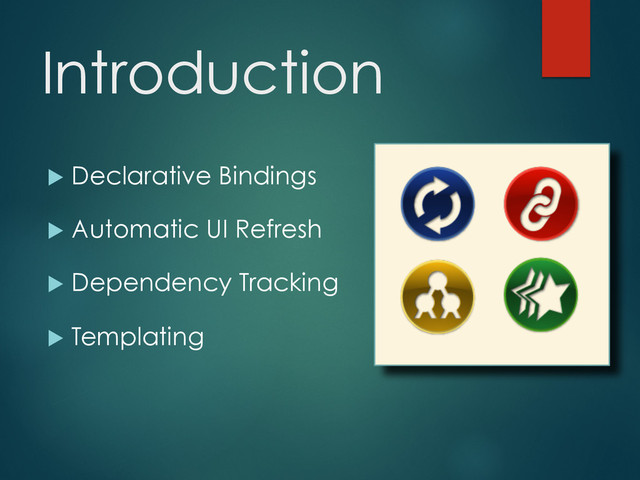 Introduction
u  Declarative Bindings
u  Automatic UI Refresh
u  Dependency Tracking
u  Templating
