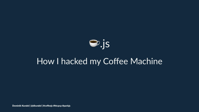 ☕.js
How I hacked my Coﬀee Machine
Dominik Kundel | @dkundel | #coﬀeejs #htcpcp #parisjs
