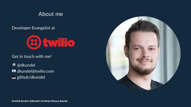 About me
Developer Evangelist at
Get in touch with me!
! @dkundel
" dkundel@twilio.com
# github/dkundel
Dominik Kundel | @dkundel | #coﬀeejs #htcpcp #parisjs
