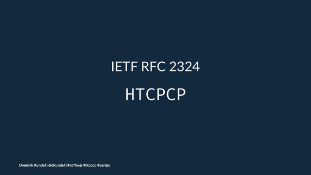 IETF RFC 2324
HTCPCP
Dominik Kundel | @dkundel | #coﬀeejs #htcpcp #parisjs
