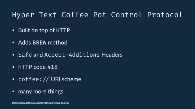 Hyper Text Coffee Pot Control Protocol
• Built on top of HTTP
• Adds BREW method
• Safe and Accept-Additions Headers
• HTTP code 418
• coffee: // URI scheme
• many more things
Dominik Kundel | @dkundel | #coﬀeejs #htcpcp #parisjs
