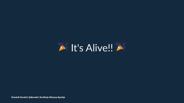 ! It's Alive!! !
Dominik Kundel | @dkundel | #coﬀeejs #htcpcp #parisjs

