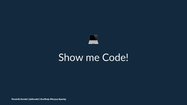 !
Show me Code!
Dominik Kundel | @dkundel | #coﬀeejs #htcpcp #parisjs
