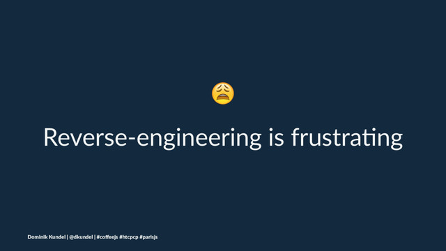 !
Reverse-engineering is frustra/ng
Dominik Kundel | @dkundel | #coﬀeejs #htcpcp #parisjs
