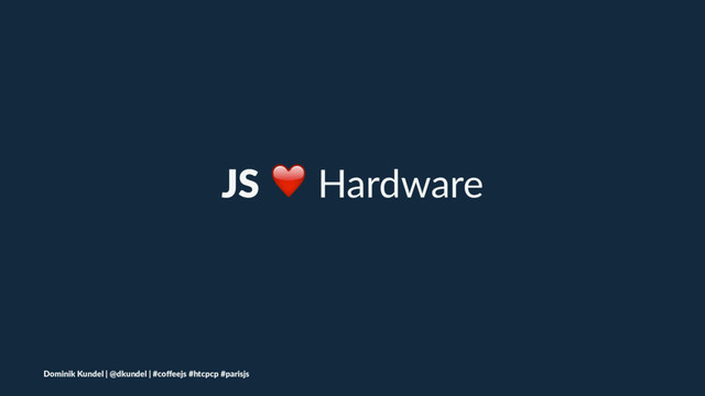 JS ❤ Hardware
Dominik Kundel | @dkundel | #coﬀeejs #htcpcp #parisjs

