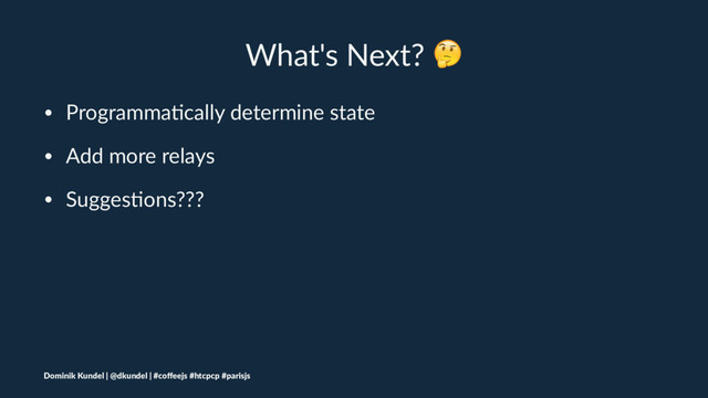 What's Next? !
• Programma(cally determine state
• Add more relays
• Sugges(ons???
Dominik Kundel | @dkundel | #coﬀeejs #htcpcp #parisjs
