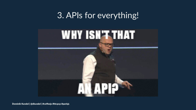 3. APIs for everything!
Dominik Kundel | @dkundel | #coﬀeejs #htcpcp #parisjs

