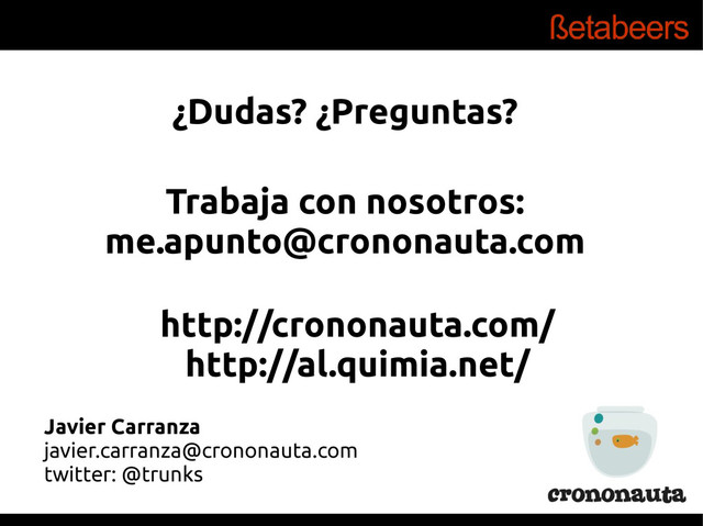 ¿Dudas? ¿Preguntas?
Javier Carranza
javier.carranza@crononauta.com
twitter: @trunks
http://crononauta.com/
http://al.quimia.net/
Trabaja con nosotros:
me.apunto@crononauta.com
